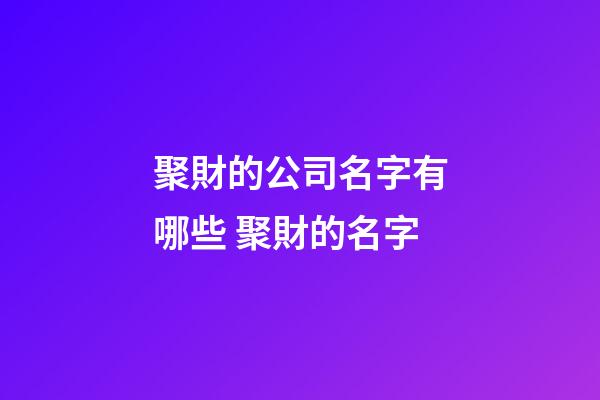 聚財的公司名字有哪些 聚財的名字-第1張-公司起名-玄機派